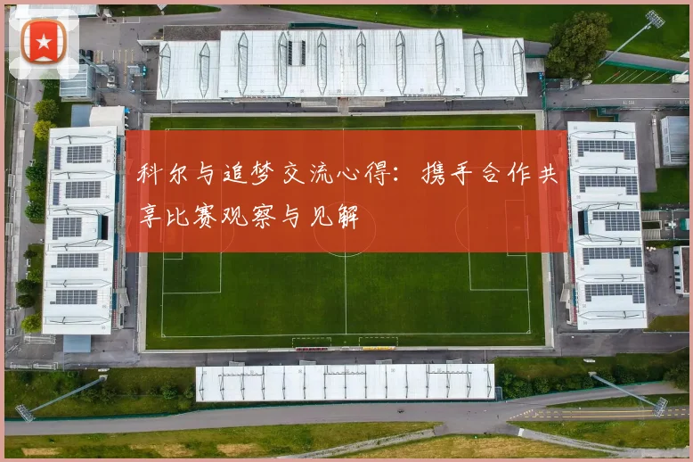 科尔与追梦交流心得：携手合作共享比赛观察与见解