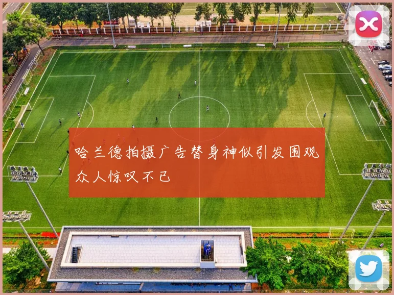 哈兰德拍摄广告替身神似引发围观众人惊叹不已