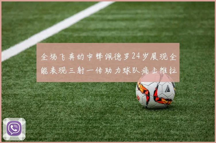 全场飞奔的中锋佩德罗24岁展现全能表现三射一传助力球队痛击维拉