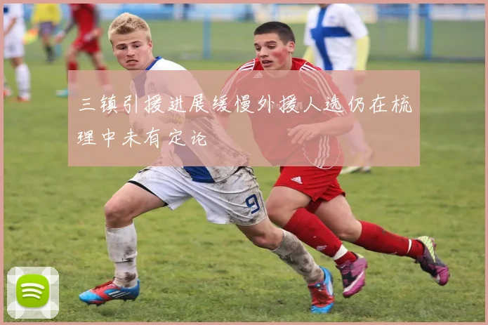 三镇引援进展缓慢外援人选仍在梳理中未有定论