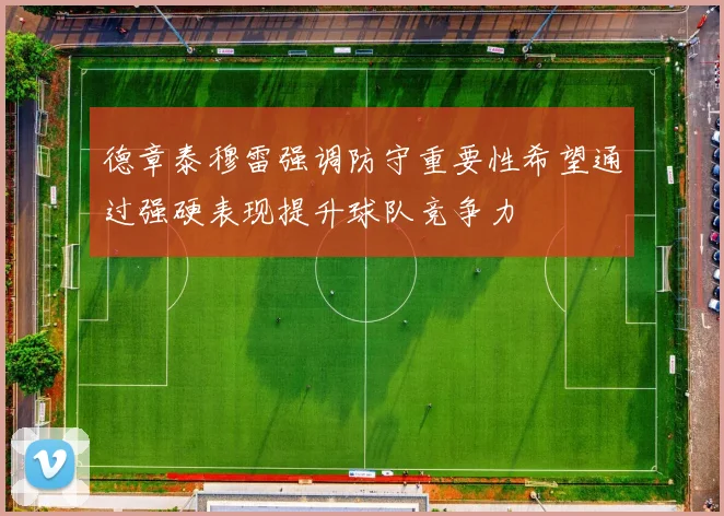 德章泰穆雷强调防守重要性希望通过强硬表现提升球队竞争力