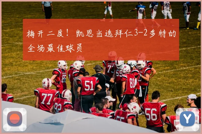 梅开二度！凯恩当选拜仁3-2多特的全场最佳球员