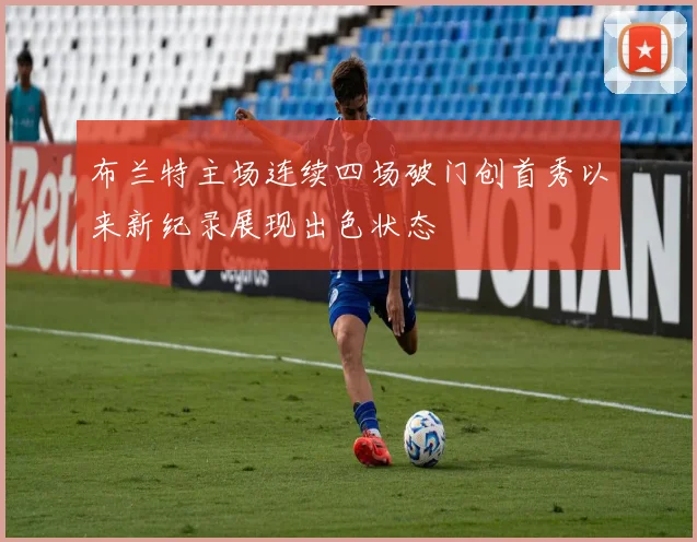 布兰特主场连续四场破门创首秀以来新纪录展现出色状态