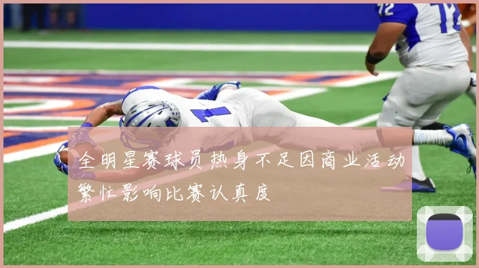 全明星赛球员热身不足因商业活动繁忙影响比赛认真度