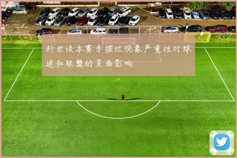 科尔谈本赛季摆烂现象严重性对球迷和联盟的负面影响