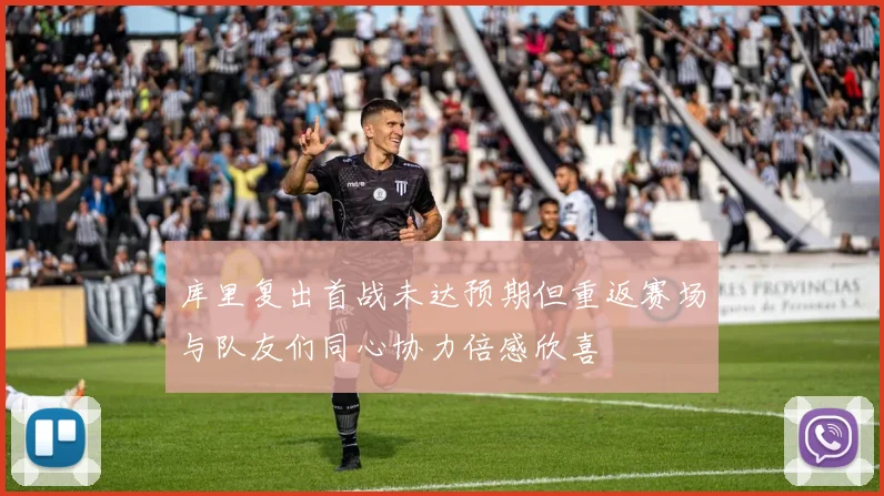 库里复出首战未达预期但重返赛场与队友们同心协力倍感欣喜