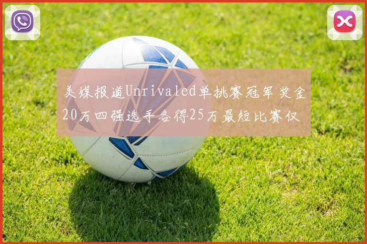 美媒报道Unrivaled单挑赛冠军奖金20万四强选手各得25万最短比赛仅15分钟结束