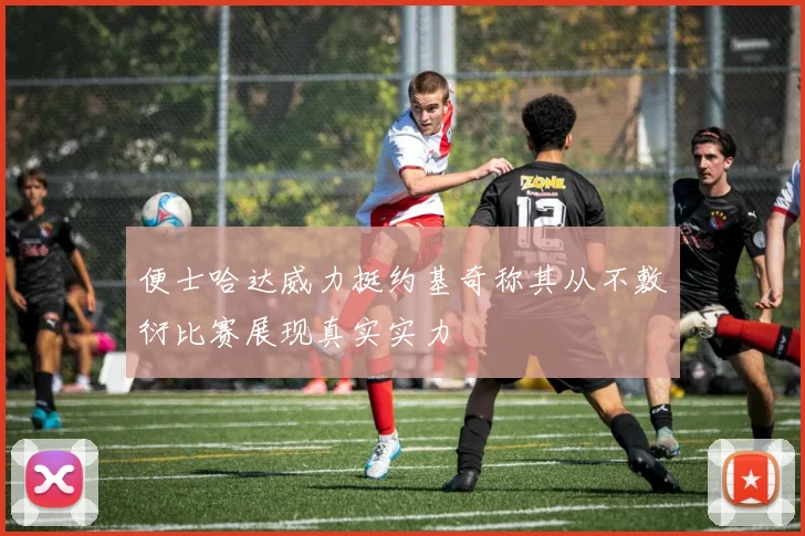 便士哈达威力挺约基奇称其从不敷衍比赛展现真实实力