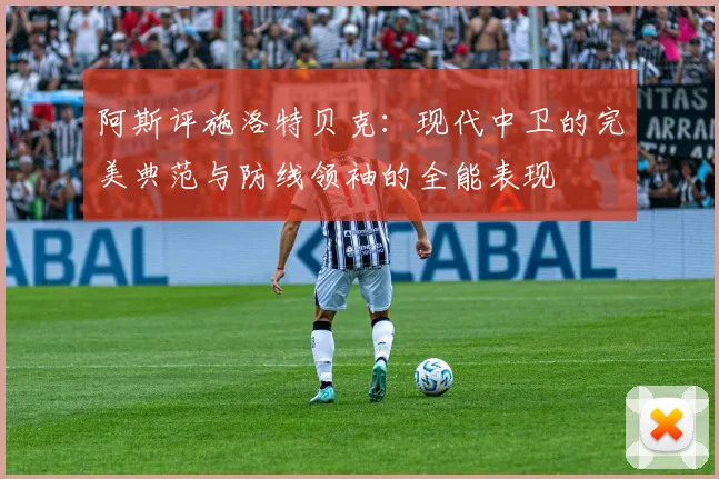 阿斯评施洛特贝克：现代中卫的完美典范与防线领袖的全能表现