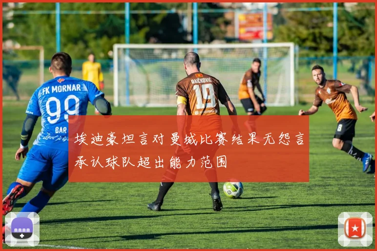 埃迪豪坦言对曼城比赛结果无怨言承认球队超出能力范围
