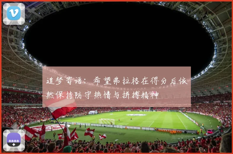 追梦寄语：希望弗拉格在得分后依然保持防守热情与拼搏精神