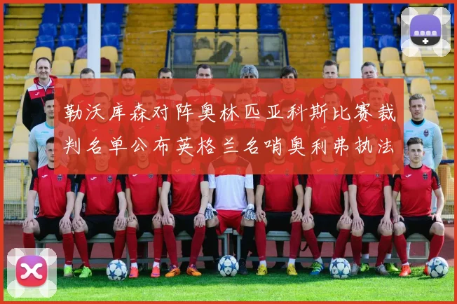 勒沃库森对阵奥林匹亚科斯比赛裁判名单公布英格兰名哨奥利弗执法引关注