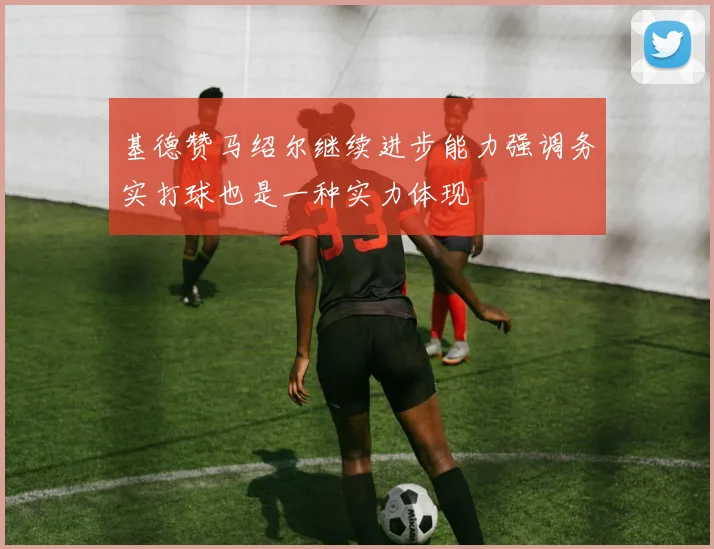 基德赞马绍尔继续进步能力强调务实打球也是一种实力体现