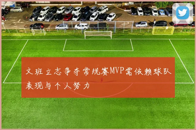 文班立志争夺常规赛MVP需依赖球队表现与个人努力